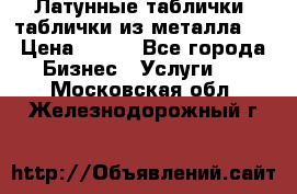 Латунные таблички: таблички из металла.  › Цена ­ 700 - Все города Бизнес » Услуги   . Московская обл.,Железнодорожный г.